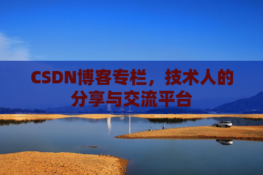 CSDN博客专栏，技术人的分享与交流平台